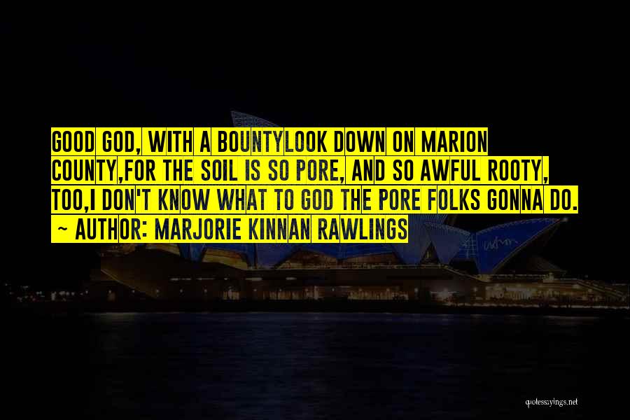 Marjorie Kinnan Rawlings Quotes: Good God, With A Bountylook Down On Marion County,for The Soil Is So Pore, And So Awful Rooty, Too,i Don't