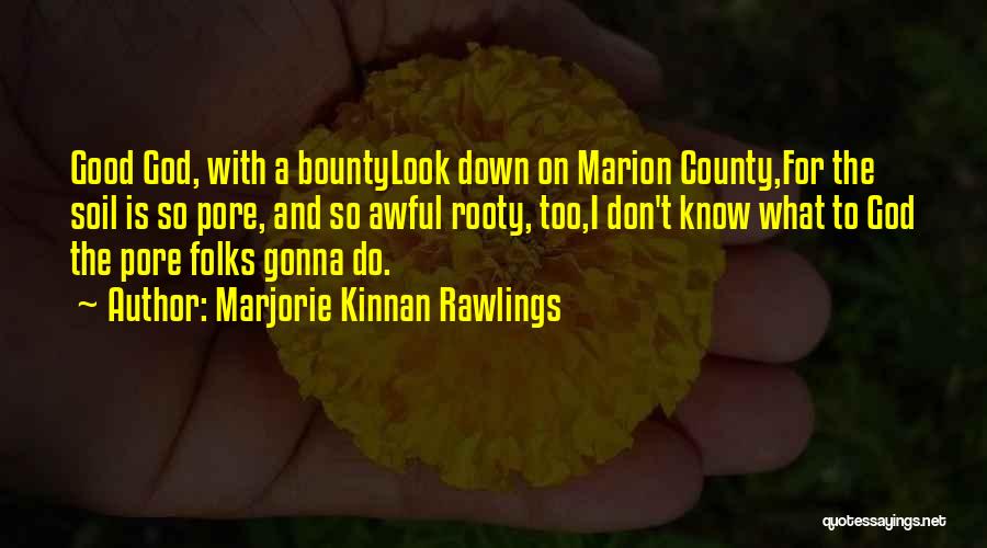 Marjorie Kinnan Rawlings Quotes: Good God, With A Bountylook Down On Marion County,for The Soil Is So Pore, And So Awful Rooty, Too,i Don't