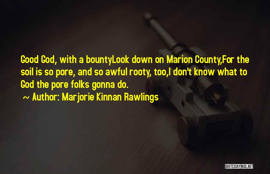 Marjorie Kinnan Rawlings Quotes: Good God, With A Bountylook Down On Marion County,for The Soil Is So Pore, And So Awful Rooty, Too,i Don't