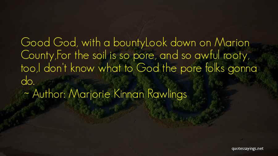 Marjorie Kinnan Rawlings Quotes: Good God, With A Bountylook Down On Marion County,for The Soil Is So Pore, And So Awful Rooty, Too,i Don't