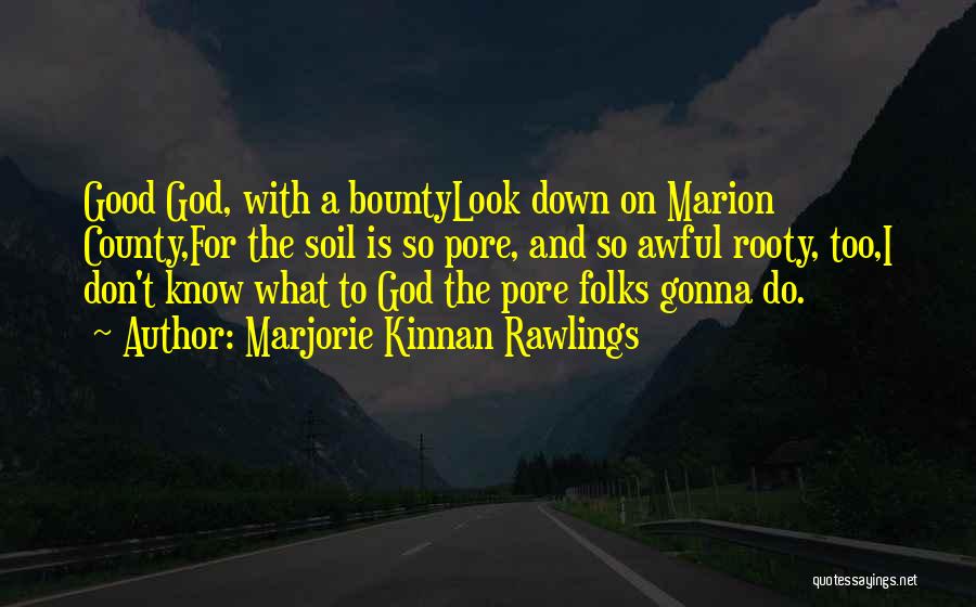 Marjorie Kinnan Rawlings Quotes: Good God, With A Bountylook Down On Marion County,for The Soil Is So Pore, And So Awful Rooty, Too,i Don't