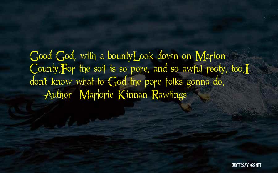 Marjorie Kinnan Rawlings Quotes: Good God, With A Bountylook Down On Marion County,for The Soil Is So Pore, And So Awful Rooty, Too,i Don't