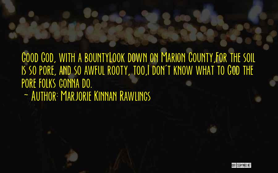 Marjorie Kinnan Rawlings Quotes: Good God, With A Bountylook Down On Marion County,for The Soil Is So Pore, And So Awful Rooty, Too,i Don't