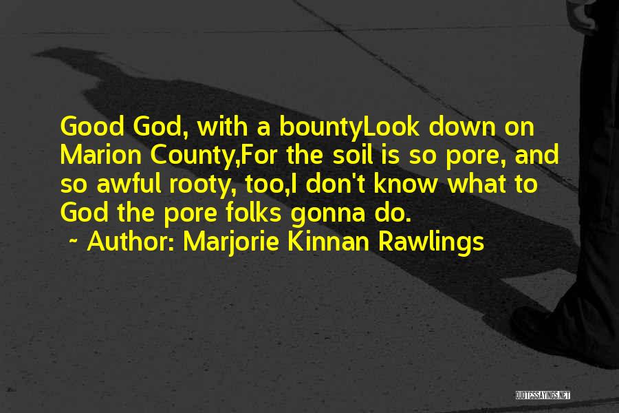 Marjorie Kinnan Rawlings Quotes: Good God, With A Bountylook Down On Marion County,for The Soil Is So Pore, And So Awful Rooty, Too,i Don't