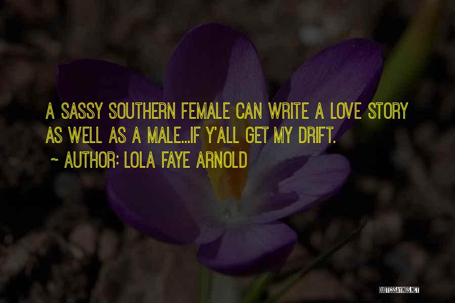 Lola Faye Arnold Quotes: A Sassy Southern Female Can Write A Love Story As Well As A Male...if Y'all Get My Drift.