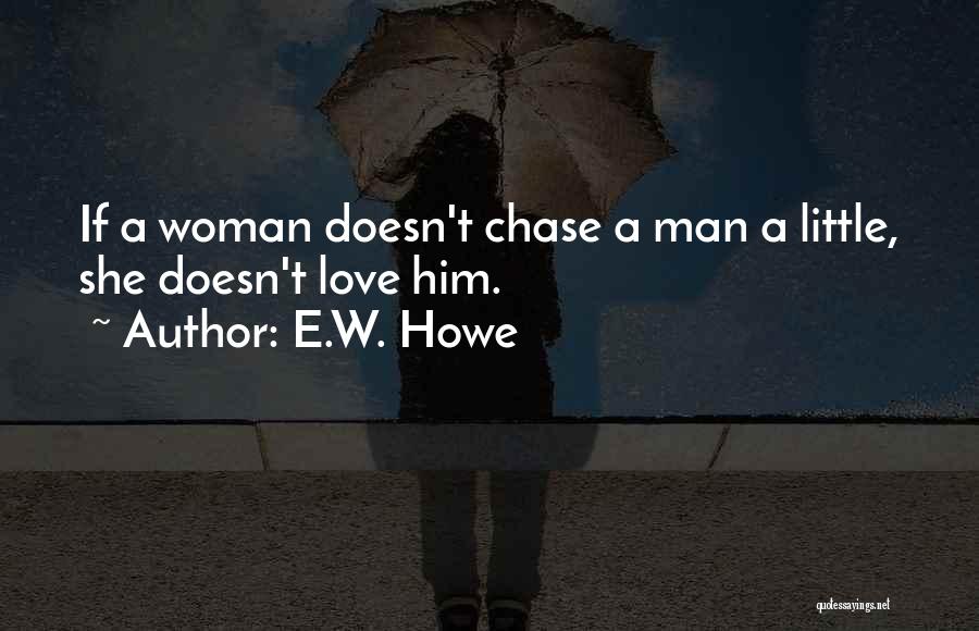 E.W. Howe Quotes: If A Woman Doesn't Chase A Man A Little, She Doesn't Love Him.