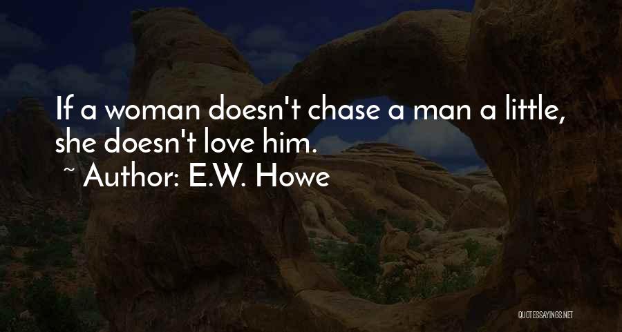 E.W. Howe Quotes: If A Woman Doesn't Chase A Man A Little, She Doesn't Love Him.