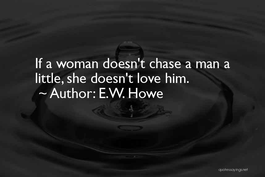 E.W. Howe Quotes: If A Woman Doesn't Chase A Man A Little, She Doesn't Love Him.