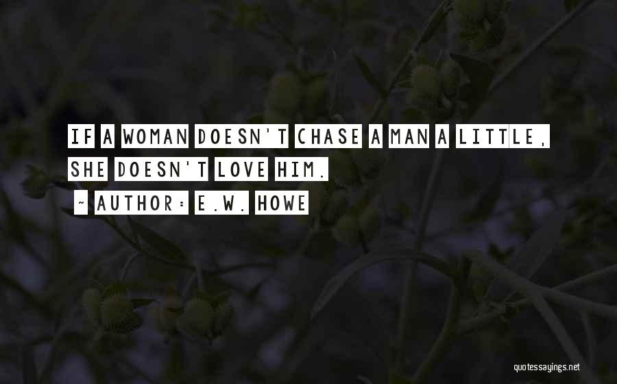 E.W. Howe Quotes: If A Woman Doesn't Chase A Man A Little, She Doesn't Love Him.