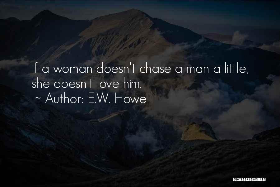 E.W. Howe Quotes: If A Woman Doesn't Chase A Man A Little, She Doesn't Love Him.