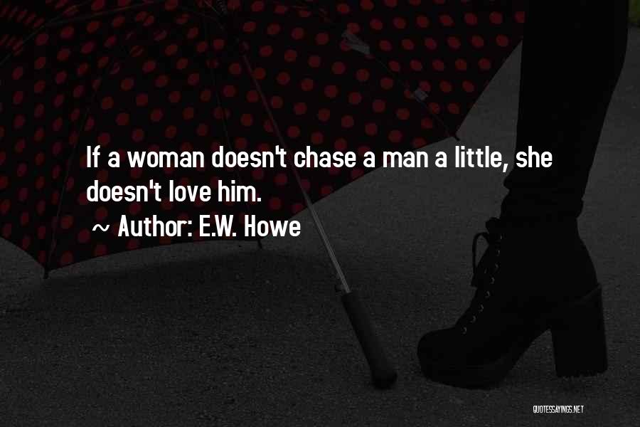 E.W. Howe Quotes: If A Woman Doesn't Chase A Man A Little, She Doesn't Love Him.