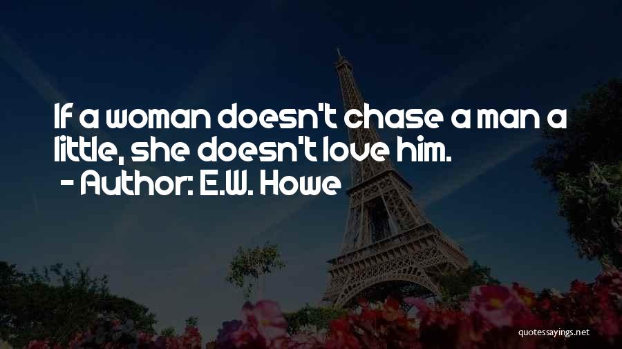 E.W. Howe Quotes: If A Woman Doesn't Chase A Man A Little, She Doesn't Love Him.