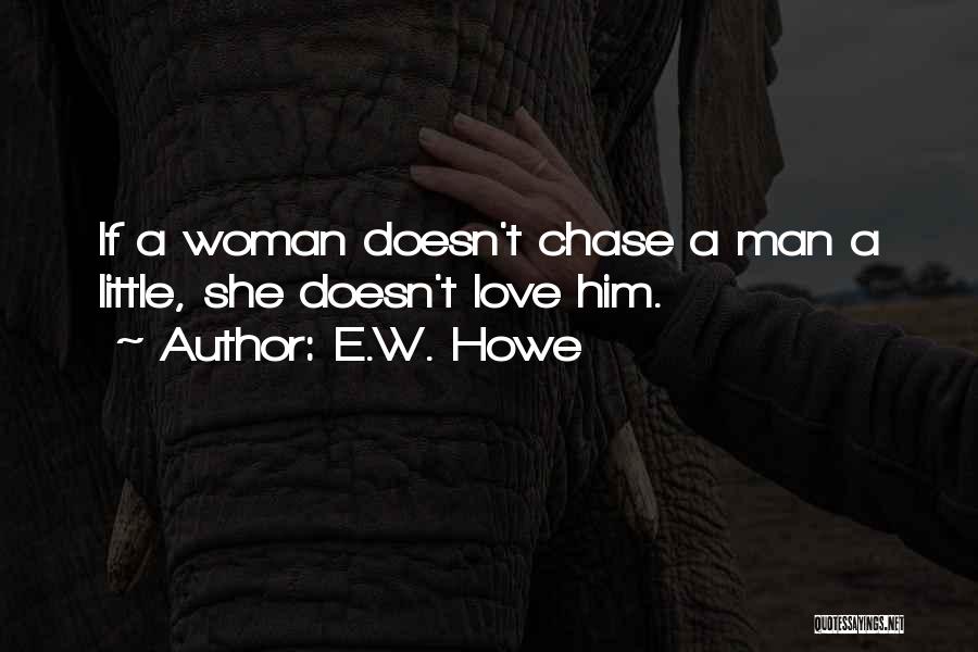 E.W. Howe Quotes: If A Woman Doesn't Chase A Man A Little, She Doesn't Love Him.