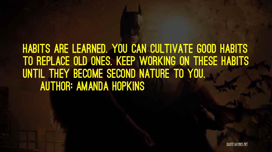 Amanda Hopkins Quotes: Habits Are Learned. You Can Cultivate Good Habits To Replace Old Ones. Keep Working On These Habits Until They Become