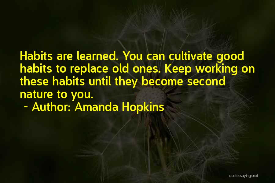 Amanda Hopkins Quotes: Habits Are Learned. You Can Cultivate Good Habits To Replace Old Ones. Keep Working On These Habits Until They Become