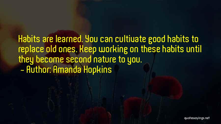 Amanda Hopkins Quotes: Habits Are Learned. You Can Cultivate Good Habits To Replace Old Ones. Keep Working On These Habits Until They Become