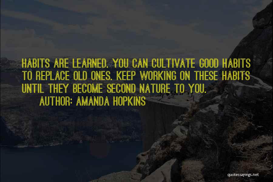 Amanda Hopkins Quotes: Habits Are Learned. You Can Cultivate Good Habits To Replace Old Ones. Keep Working On These Habits Until They Become