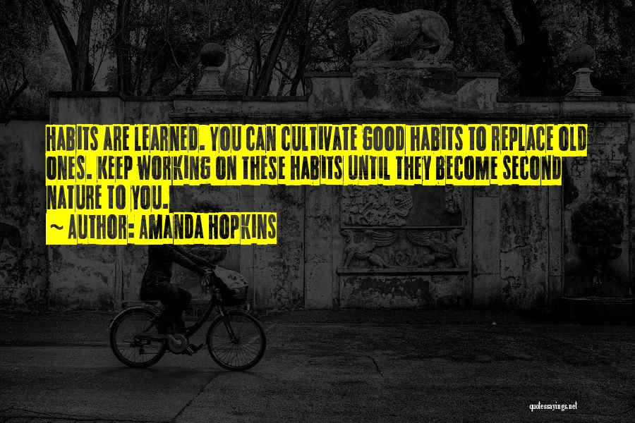 Amanda Hopkins Quotes: Habits Are Learned. You Can Cultivate Good Habits To Replace Old Ones. Keep Working On These Habits Until They Become