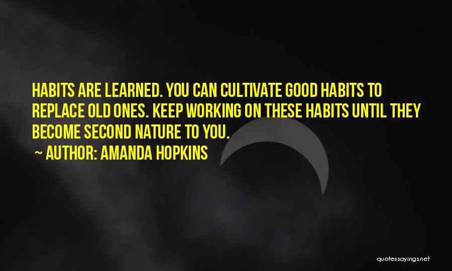 Amanda Hopkins Quotes: Habits Are Learned. You Can Cultivate Good Habits To Replace Old Ones. Keep Working On These Habits Until They Become