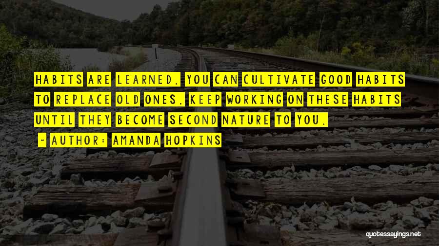 Amanda Hopkins Quotes: Habits Are Learned. You Can Cultivate Good Habits To Replace Old Ones. Keep Working On These Habits Until They Become