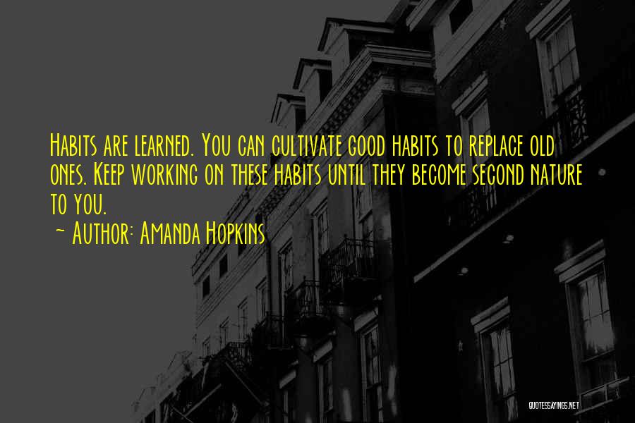Amanda Hopkins Quotes: Habits Are Learned. You Can Cultivate Good Habits To Replace Old Ones. Keep Working On These Habits Until They Become