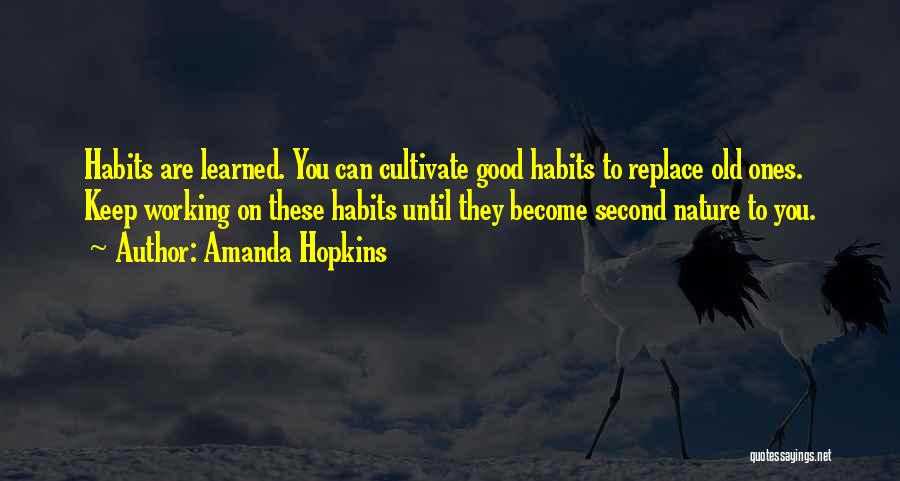 Amanda Hopkins Quotes: Habits Are Learned. You Can Cultivate Good Habits To Replace Old Ones. Keep Working On These Habits Until They Become