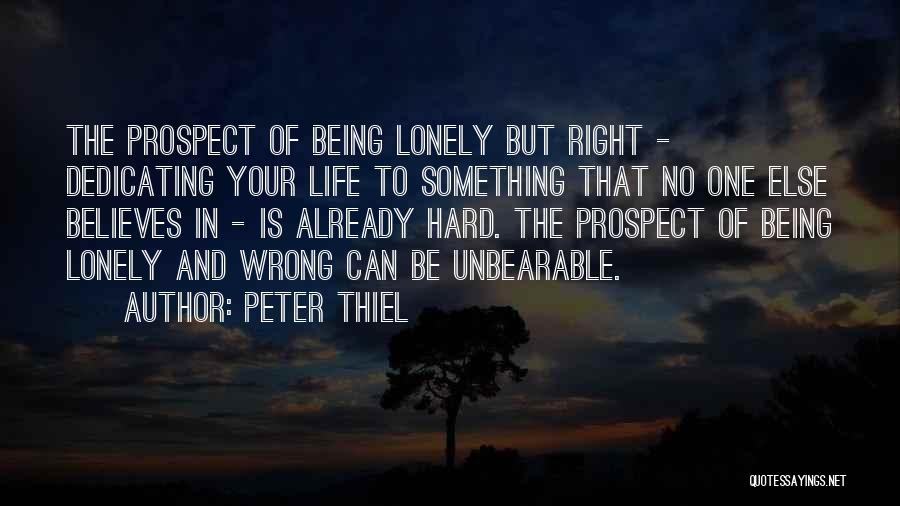 Peter Thiel Quotes: The Prospect Of Being Lonely But Right - Dedicating Your Life To Something That No One Else Believes In -