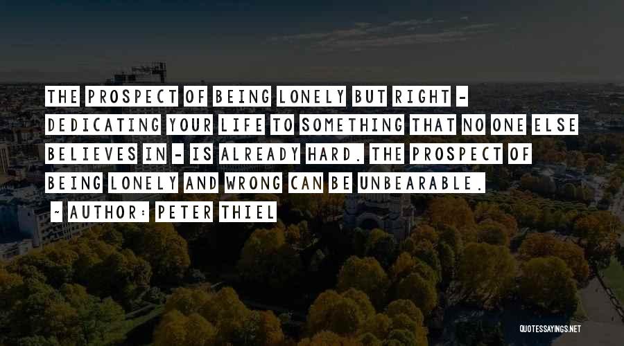 Peter Thiel Quotes: The Prospect Of Being Lonely But Right - Dedicating Your Life To Something That No One Else Believes In -