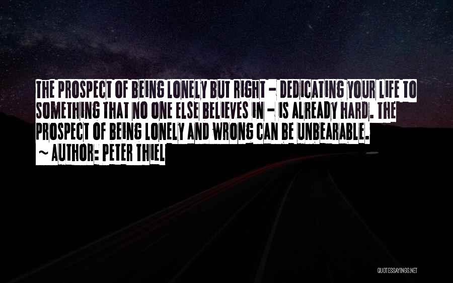 Peter Thiel Quotes: The Prospect Of Being Lonely But Right - Dedicating Your Life To Something That No One Else Believes In -