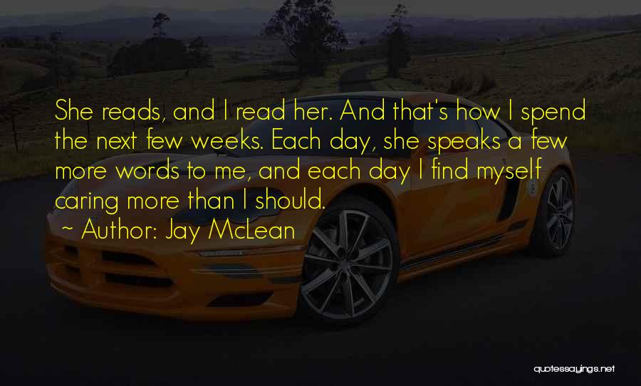 Jay McLean Quotes: She Reads, And I Read Her. And That's How I Spend The Next Few Weeks. Each Day, She Speaks A