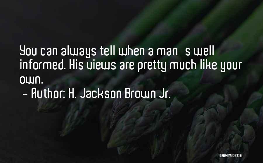 H. Jackson Brown Jr. Quotes: You Can Always Tell When A Man's Well Informed. His Views Are Pretty Much Like Your Own.