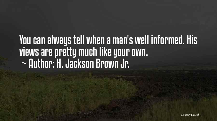 H. Jackson Brown Jr. Quotes: You Can Always Tell When A Man's Well Informed. His Views Are Pretty Much Like Your Own.