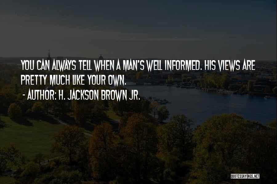 H. Jackson Brown Jr. Quotes: You Can Always Tell When A Man's Well Informed. His Views Are Pretty Much Like Your Own.