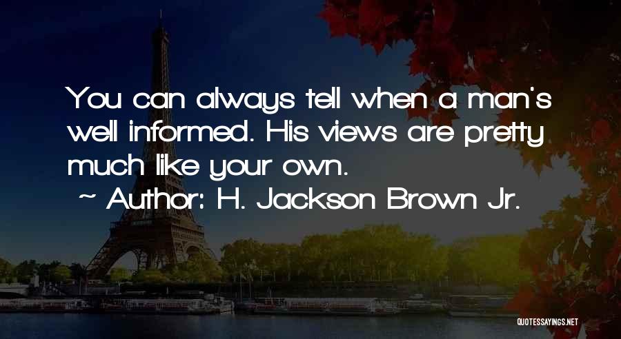 H. Jackson Brown Jr. Quotes: You Can Always Tell When A Man's Well Informed. His Views Are Pretty Much Like Your Own.