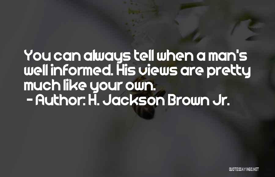 H. Jackson Brown Jr. Quotes: You Can Always Tell When A Man's Well Informed. His Views Are Pretty Much Like Your Own.