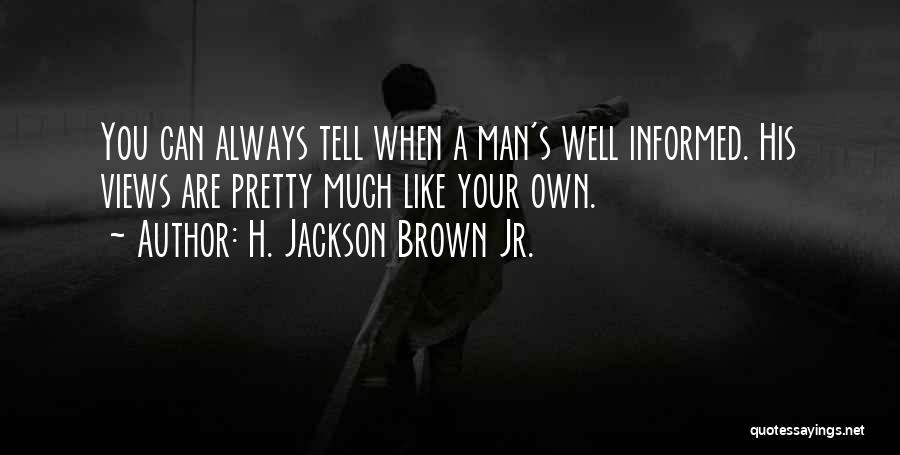 H. Jackson Brown Jr. Quotes: You Can Always Tell When A Man's Well Informed. His Views Are Pretty Much Like Your Own.