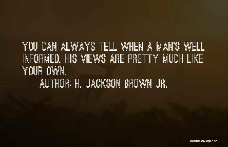 H. Jackson Brown Jr. Quotes: You Can Always Tell When A Man's Well Informed. His Views Are Pretty Much Like Your Own.