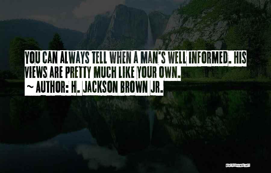 H. Jackson Brown Jr. Quotes: You Can Always Tell When A Man's Well Informed. His Views Are Pretty Much Like Your Own.