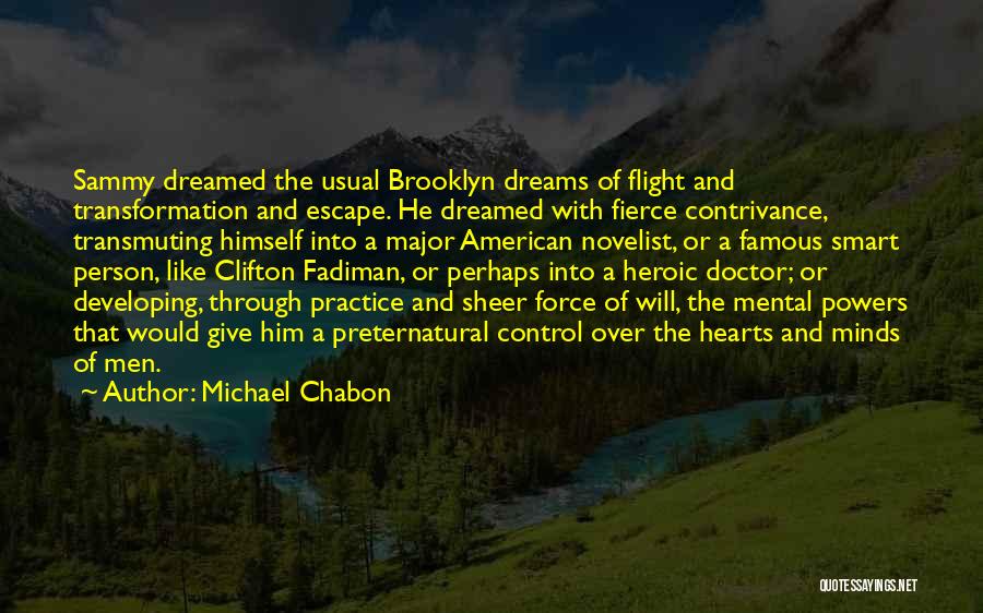 Michael Chabon Quotes: Sammy Dreamed The Usual Brooklyn Dreams Of Flight And Transformation And Escape. He Dreamed With Fierce Contrivance, Transmuting Himself Into