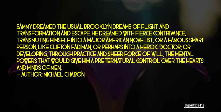 Michael Chabon Quotes: Sammy Dreamed The Usual Brooklyn Dreams Of Flight And Transformation And Escape. He Dreamed With Fierce Contrivance, Transmuting Himself Into