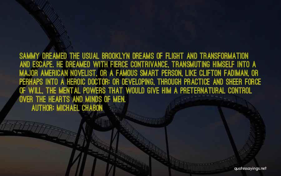 Michael Chabon Quotes: Sammy Dreamed The Usual Brooklyn Dreams Of Flight And Transformation And Escape. He Dreamed With Fierce Contrivance, Transmuting Himself Into