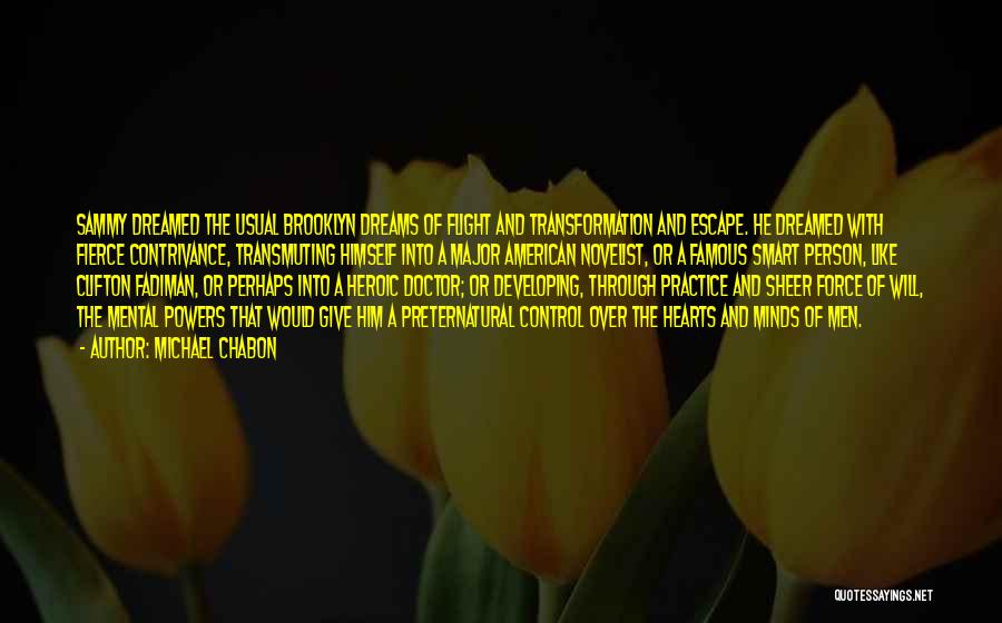 Michael Chabon Quotes: Sammy Dreamed The Usual Brooklyn Dreams Of Flight And Transformation And Escape. He Dreamed With Fierce Contrivance, Transmuting Himself Into