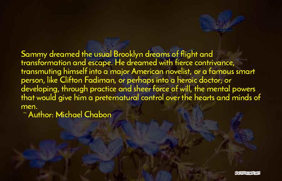 Michael Chabon Quotes: Sammy Dreamed The Usual Brooklyn Dreams Of Flight And Transformation And Escape. He Dreamed With Fierce Contrivance, Transmuting Himself Into