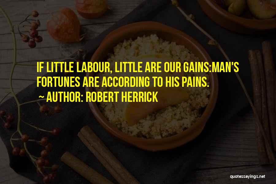 Robert Herrick Quotes: If Little Labour, Little Are Our Gains:man's Fortunes Are According To His Pains.