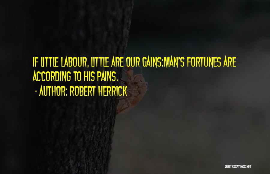 Robert Herrick Quotes: If Little Labour, Little Are Our Gains:man's Fortunes Are According To His Pains.