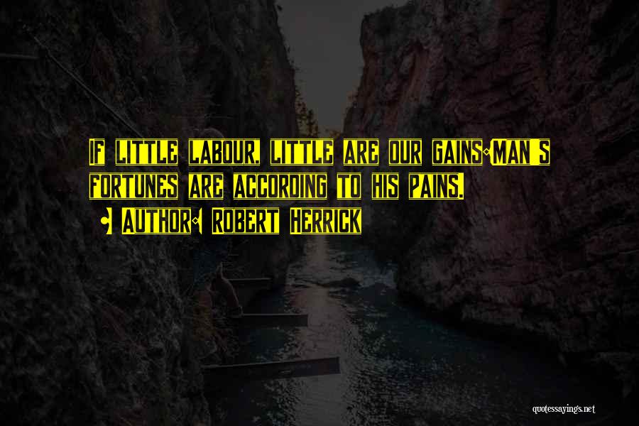 Robert Herrick Quotes: If Little Labour, Little Are Our Gains:man's Fortunes Are According To His Pains.