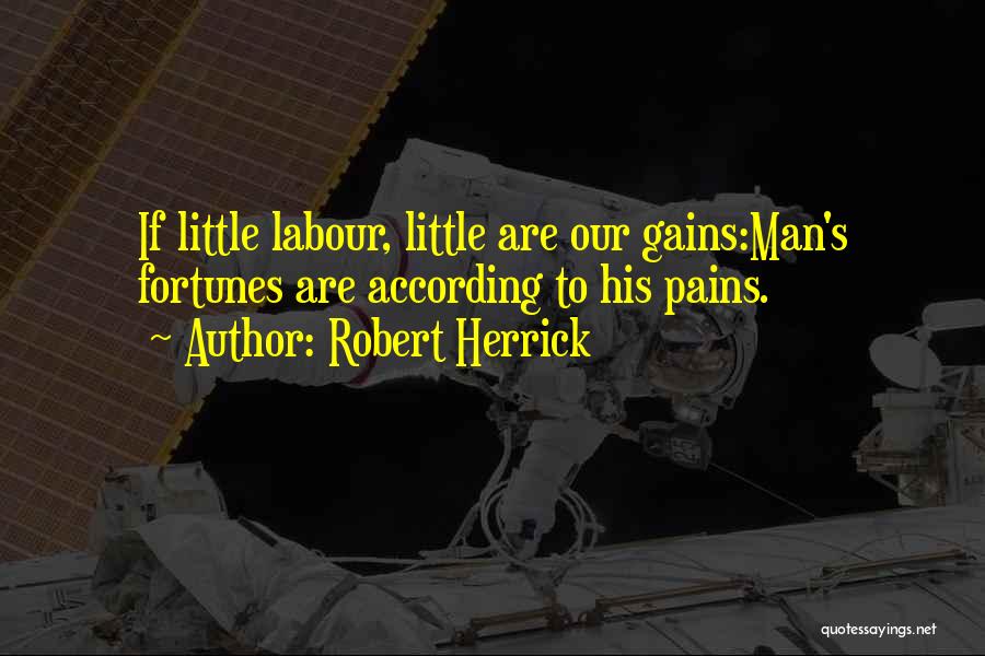 Robert Herrick Quotes: If Little Labour, Little Are Our Gains:man's Fortunes Are According To His Pains.