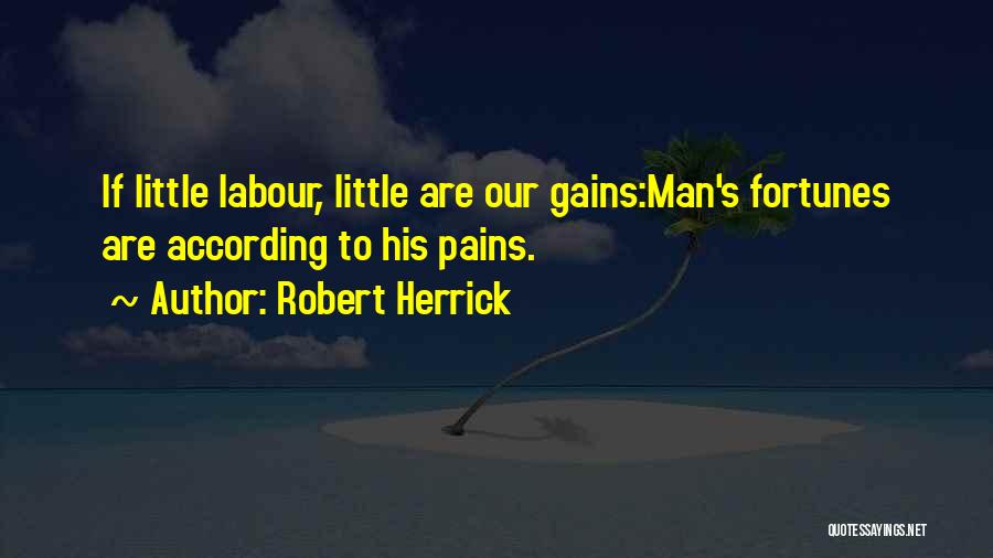 Robert Herrick Quotes: If Little Labour, Little Are Our Gains:man's Fortunes Are According To His Pains.