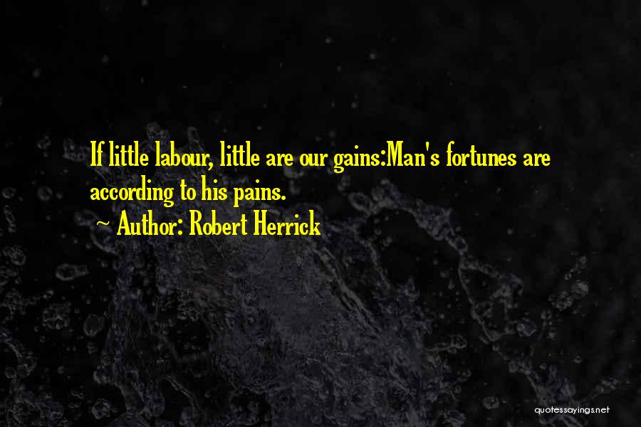 Robert Herrick Quotes: If Little Labour, Little Are Our Gains:man's Fortunes Are According To His Pains.