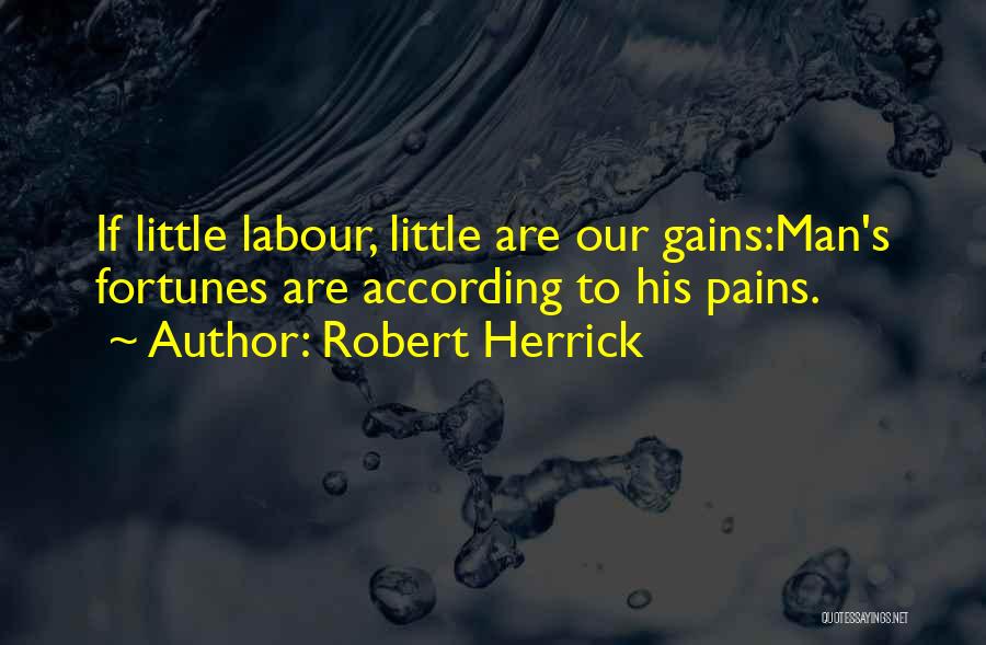 Robert Herrick Quotes: If Little Labour, Little Are Our Gains:man's Fortunes Are According To His Pains.